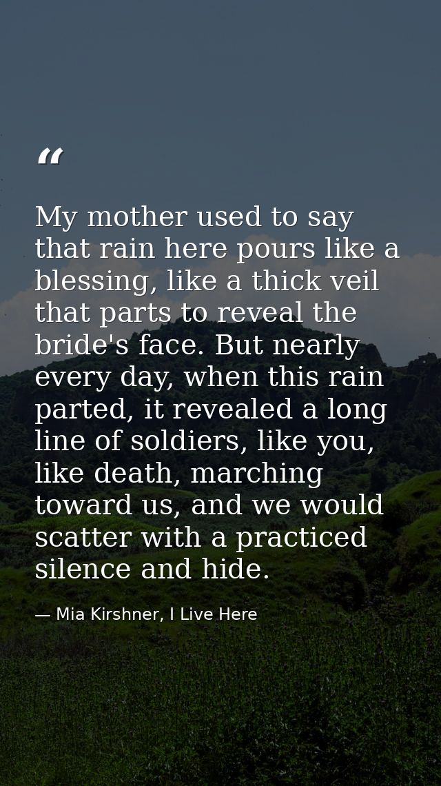 My mother used to say that rain here pours like a blessing, like a thick veil that parts to reveal the bride's face. But — Mia Kirshner, I Live Here