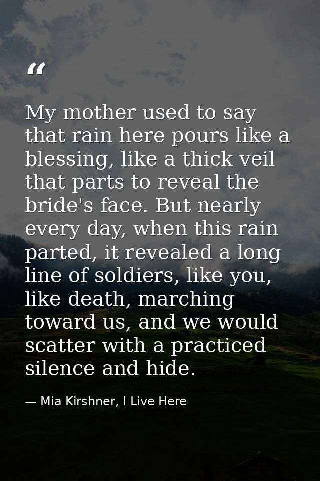 My mother used to say that rain here pours like a blessing, like a thick veil that parts to reveal the bride's face. But — Mia Kirshner, I Live Here