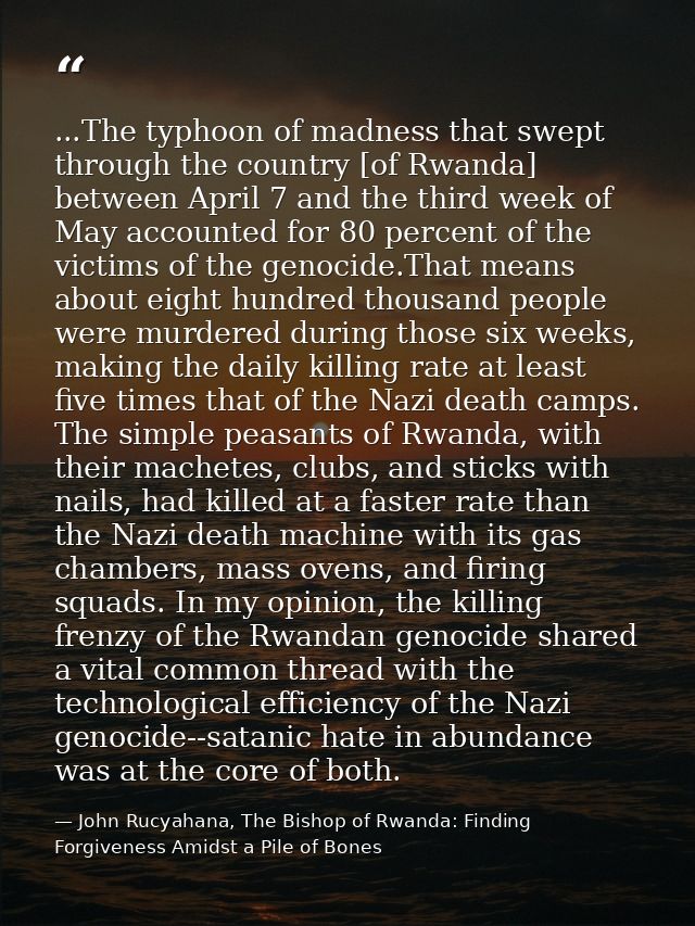 ...The typhoon of madness that swept through the country [of Rwanda] between April 7 and the third week of May accounted — John Rucyahana, The Bishop of Rwanda: Finding Forgiveness Amidst a Pile of Bones