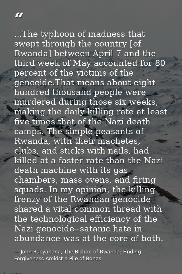 ...The typhoon of madness that swept through the country [of Rwanda] between April 7 and the third week of May accounted — John Rucyahana, The Bishop of Rwanda: Finding Forgiveness Amidst a Pile of Bones