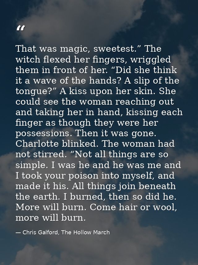 That was magic, sweetest.” The witch flexed her fingers, wriggled them in front of her. “Did she think it a wave of the  — Chris Galford, The Hollow March