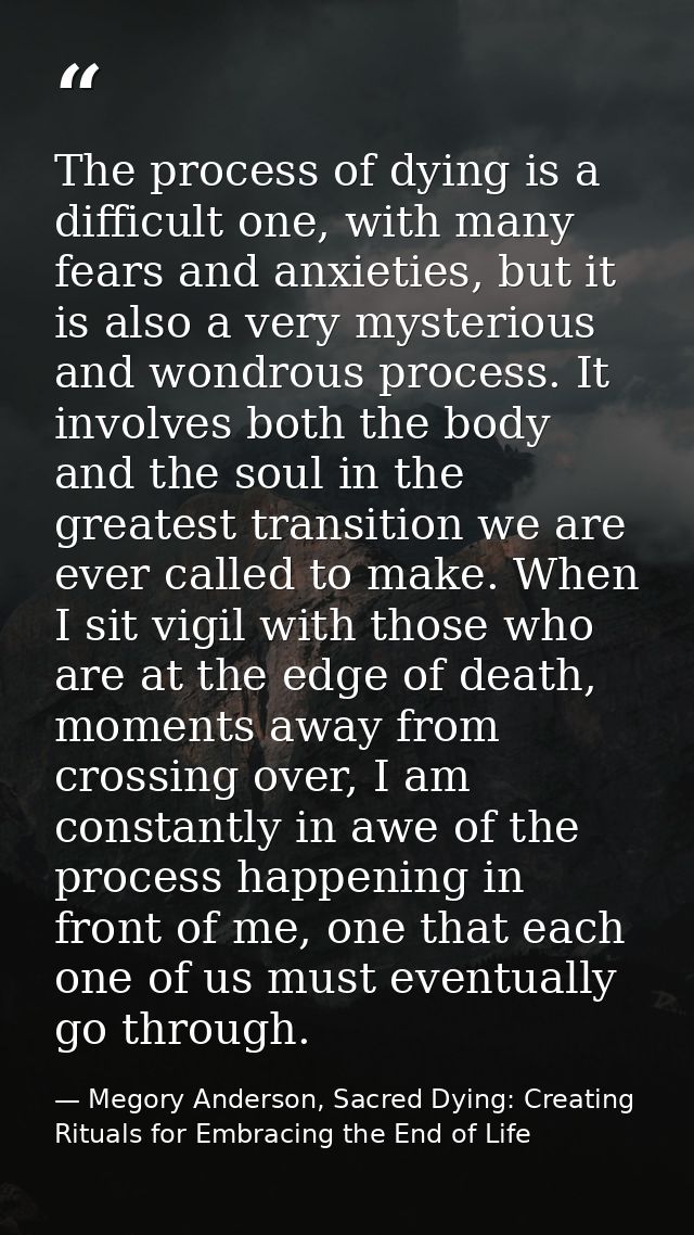 The process of dying is a difficult one, with many fears and anxieties, but it is also a very mysterious and wondrous pr — Megory Anderson, Sacred Dying: Creating Rituals for Embracing the End of Life