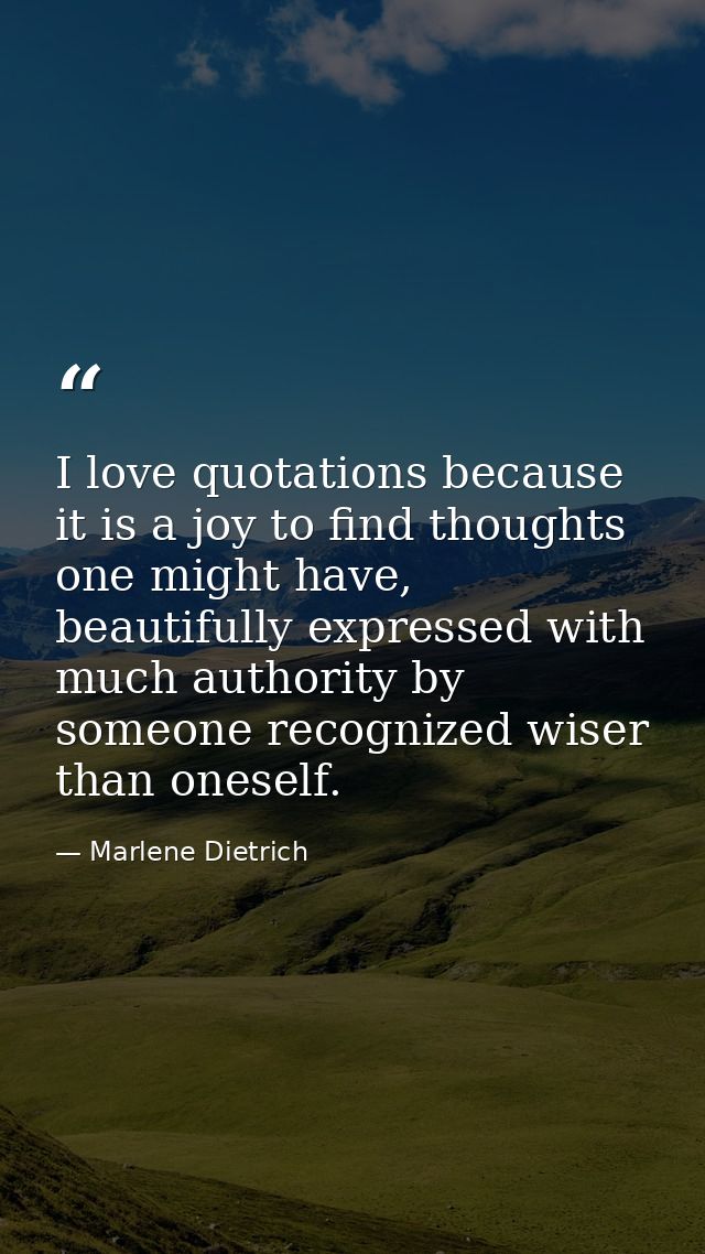 I love quotations because it is a joy to find thoughts one might have, beautifully expressed with much authority by some — Marlene Dietrich
