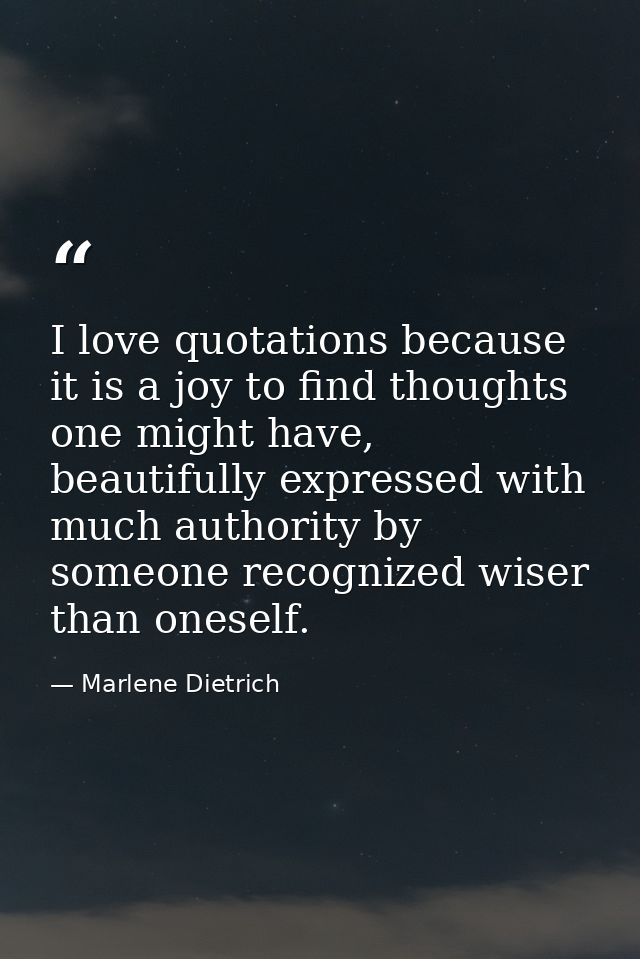 I love quotations because it is a joy to find thoughts one might have, beautifully expressed with much authority by some — Marlene Dietrich