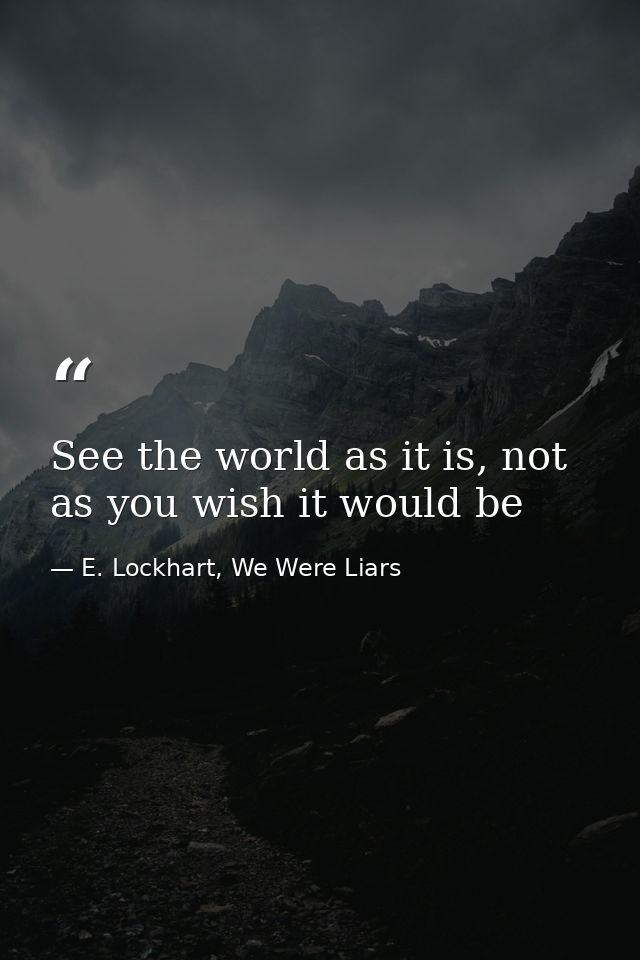 See the world as it is, not as you wish it would be — E. Lockhart, We Were Liars