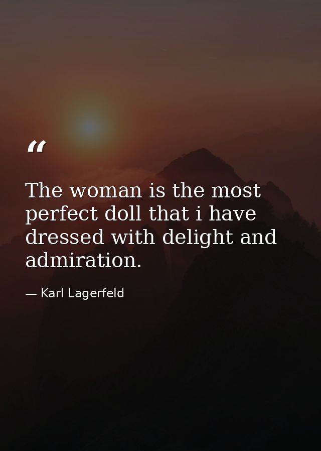 The woman is the most perfect doll that i have dressed with delight and admiration. — Karl Lagerfeld