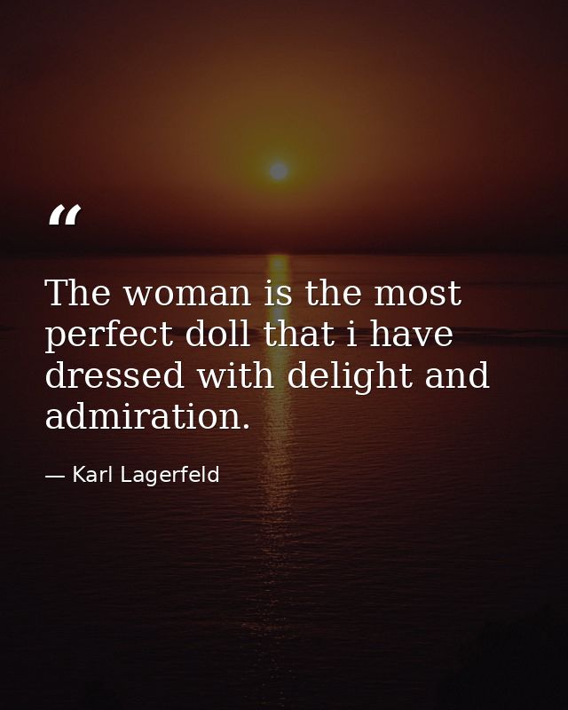 The woman is the most perfect doll that i have dressed with delight and admiration. — Karl Lagerfeld