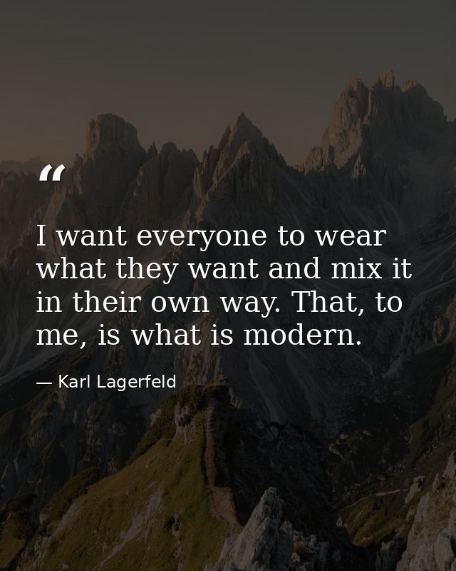 I want everyone to wear what they want and mix it in their own way. That, to me, is what is modern. — Karl Lagerfeld