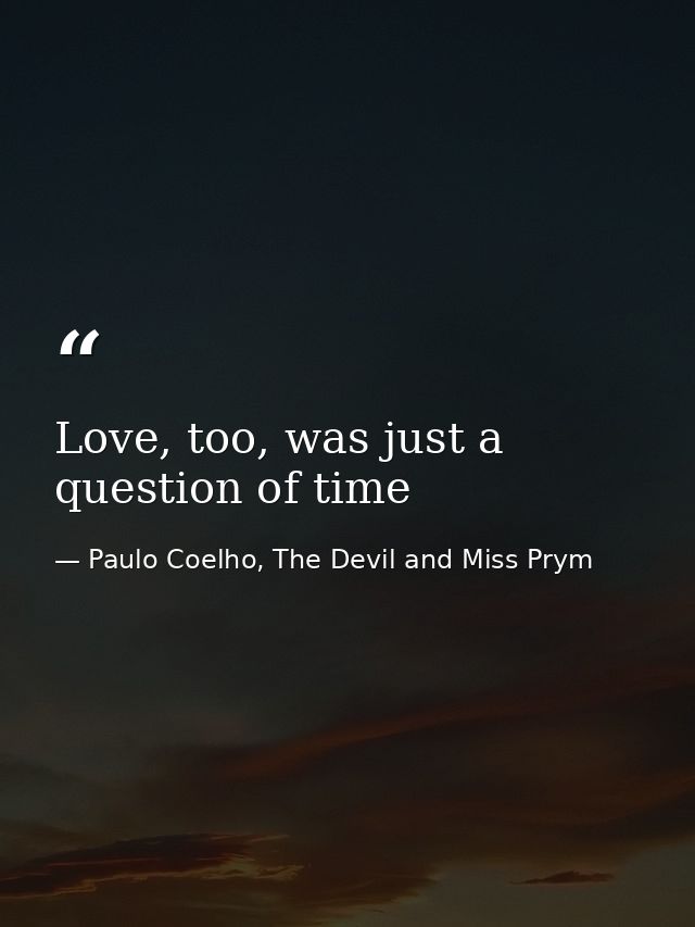Love, too, was just a question of time — Paulo Coelho, The Devil and Miss Prym