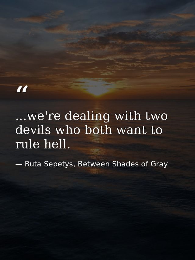 ...we're dealing with two devils who both want to rule hell. — Ruta Sepetys, Between Shades of Gray