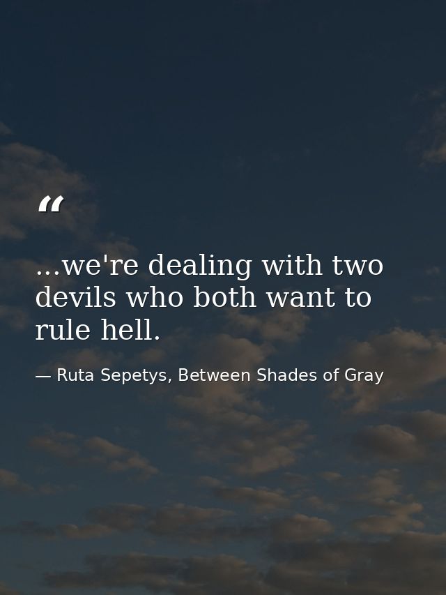 ...we're dealing with two devils who both want to rule hell. — Ruta Sepetys, Between Shades of Gray