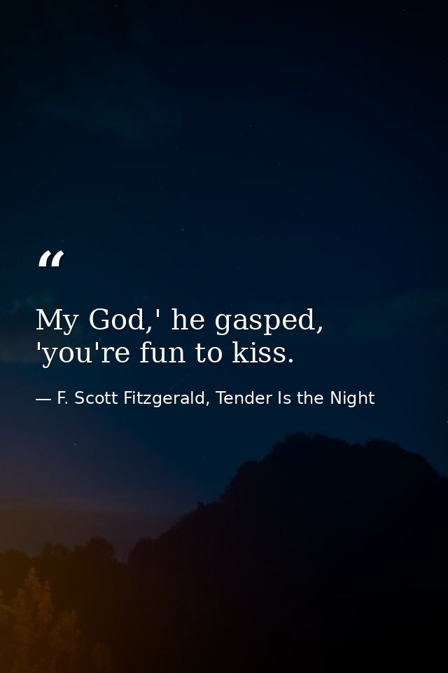 My God,' he gasped, 'you're fun to kiss. — F. Scott Fitzgerald, Tender Is the Night
