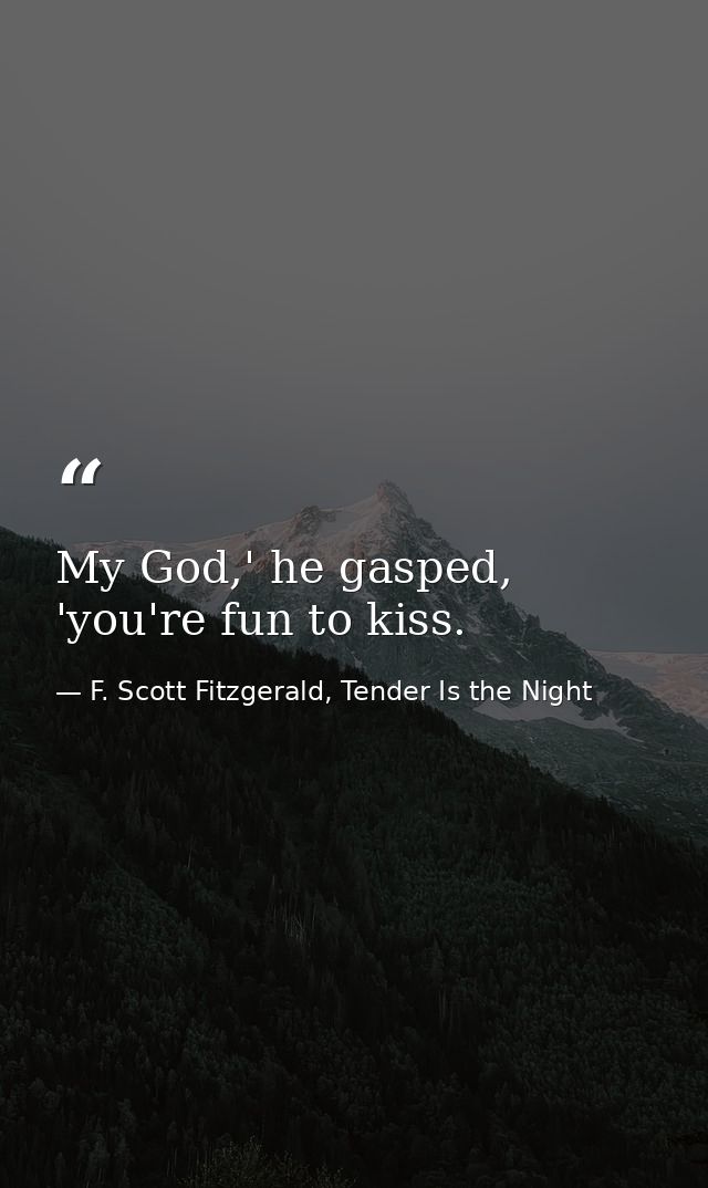 My God,' he gasped, 'you're fun to kiss. — F. Scott Fitzgerald, Tender Is the Night