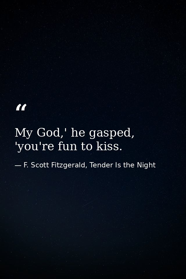 My God,' he gasped, 'you're fun to kiss. — F. Scott Fitzgerald, Tender Is the Night