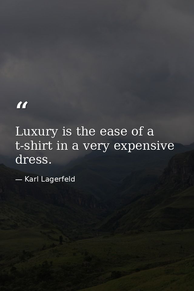 Luxury is the ease of a t-shirt in a very expensive dress. — Karl Lagerfeld