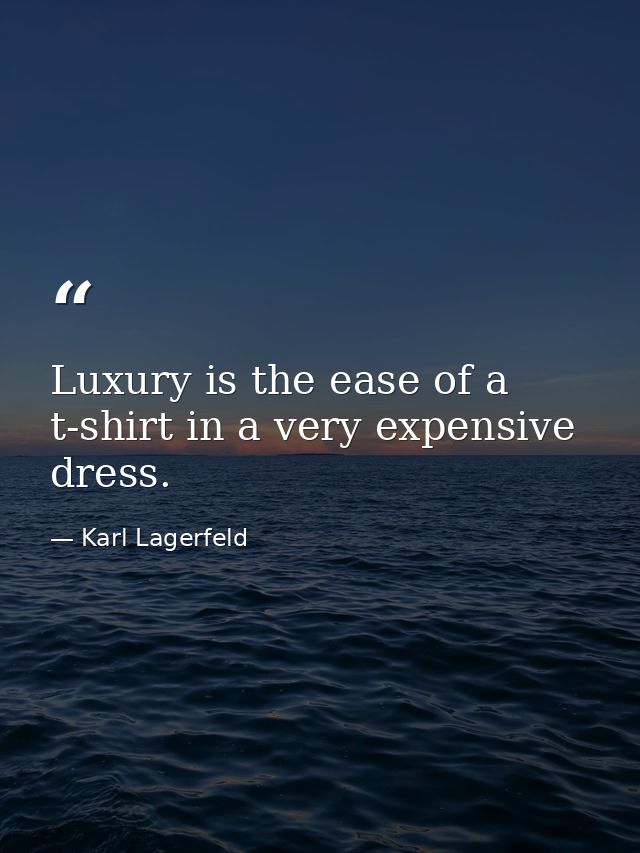 Luxury is the ease of a t-shirt in a very expensive dress. — Karl Lagerfeld