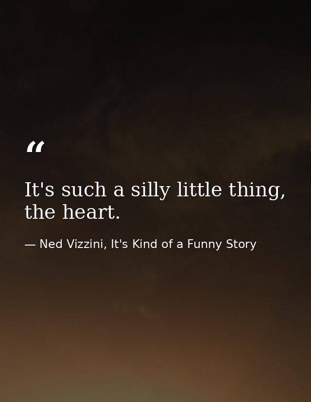 It's such a silly little thing, the heart. — Ned Vizzini, It's Kind of a Funny Story