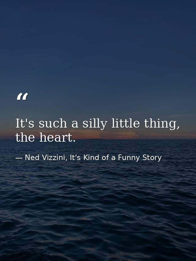 It's such a silly little thing, the heart. — Ned Vizzini, It's Kind of a Funny Story