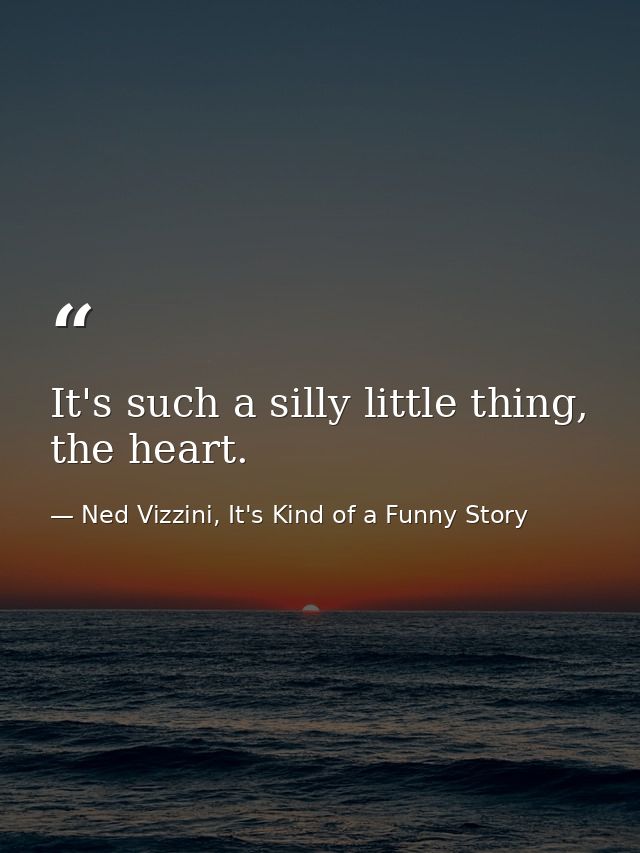 It's such a silly little thing, the heart. — Ned Vizzini, It's Kind of a Funny Story