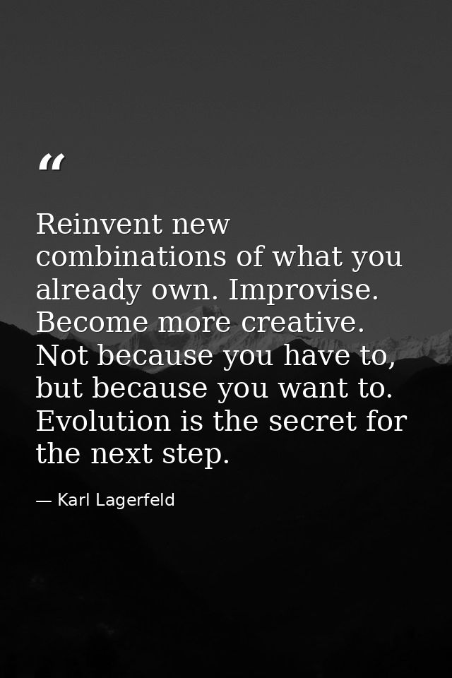 Reinvent new combinations of what you already own. Improvise. Become more creative. Not because you have to, but because — Karl Lagerfeld