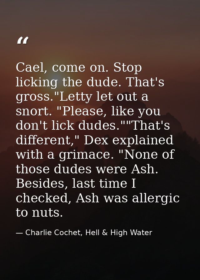 Cael, come on. Stop licking the dude. That's gross."Letty let out a snort. "Please, like you don't lick dudes.""That's d — Charlie Cochet, Hell & High Water