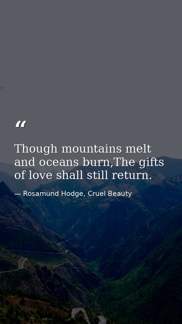 Though mountains melt and oceans burn,The gifts of love shall still return. — Rosamund Hodge, Cruel Beauty