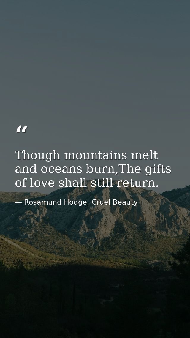 Though mountains melt and oceans burn,The gifts of love shall still return. — Rosamund Hodge, Cruel Beauty