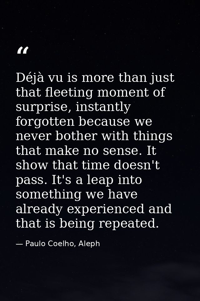 Déjà vu is more than just that fleeting moment of surprise, instantly forgotten because we never bother with things that — Paulo Coelho, Aleph