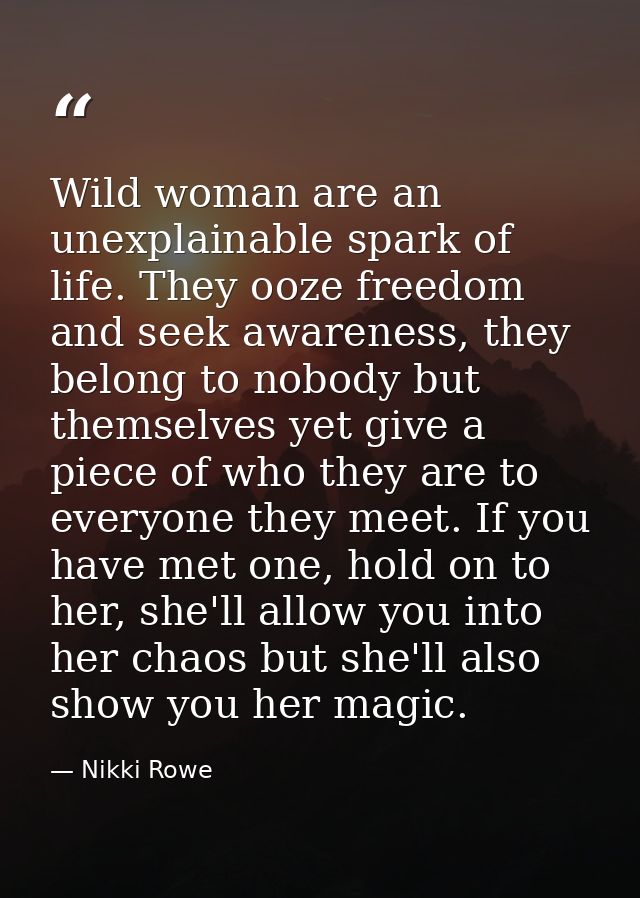 Wild woman are an unexplainable spark of life. They ooze freedom and seek awareness, they belong to nobody but themselve — Nikki Rowe