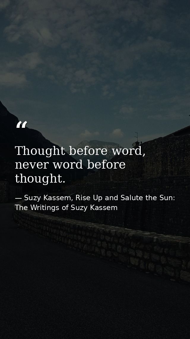 Thought before word, never word before thought. — Suzy Kassem, Rise Up and Salute the Sun: The Writings of Suzy Kassem