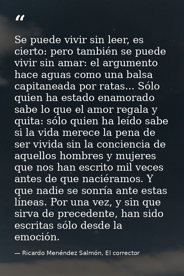 Se puede vivir sin leer, es cierto: pero también se puede vivir sin amar: el argumento hace aguas como una balsa capitan — Ricardo Menéndez Salmón, El corrector