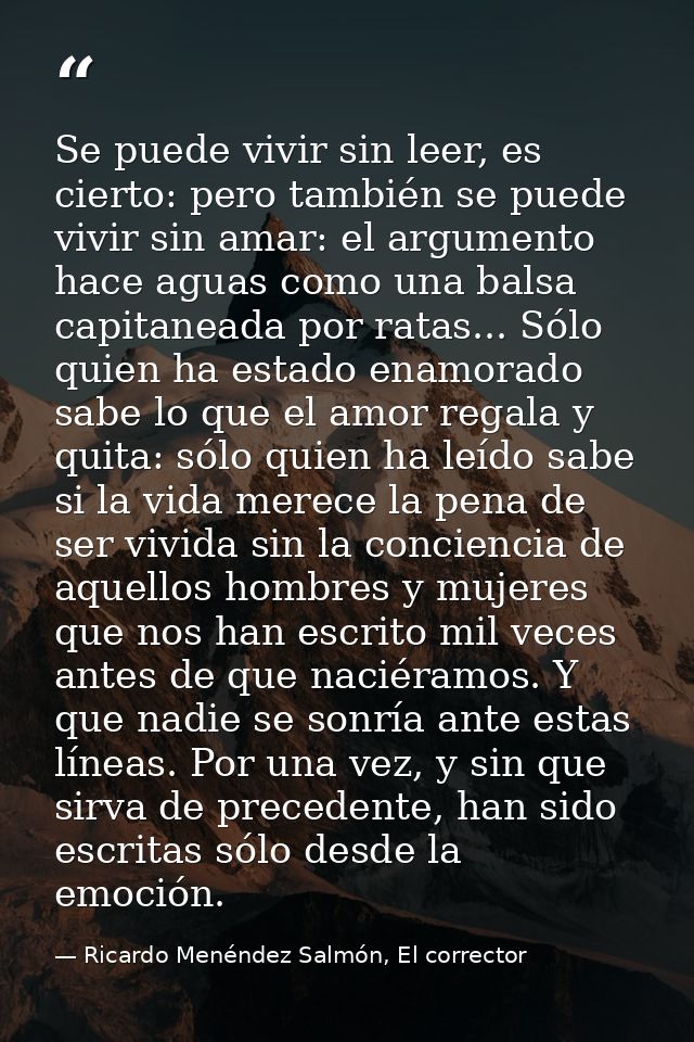 Se puede vivir sin leer, es cierto: pero también se puede vivir sin amar: el argumento hace aguas como una balsa capitan — Ricardo Menéndez Salmón, El corrector
