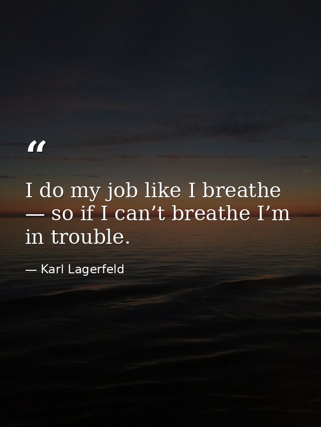 I do my job like I breathe — so if I can’t breathe I’m in trouble. — Karl Lagerfeld