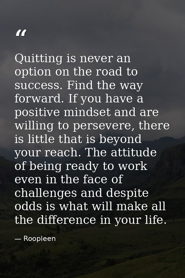 Quitting is never an option on the road to success. Find the way forward. If you have a positive mindset and are willing — Roopleen