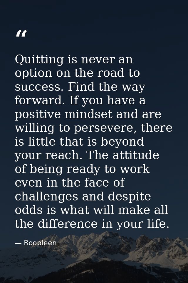 Quitting is never an option on the road to success. Find the way forward. If you have a positive mindset and are willing — Roopleen