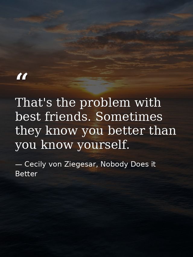 That's the problem with best friends. Sometimes they know you better than you know yourself. — Cecily von Ziegesar, Nobody Does it Better