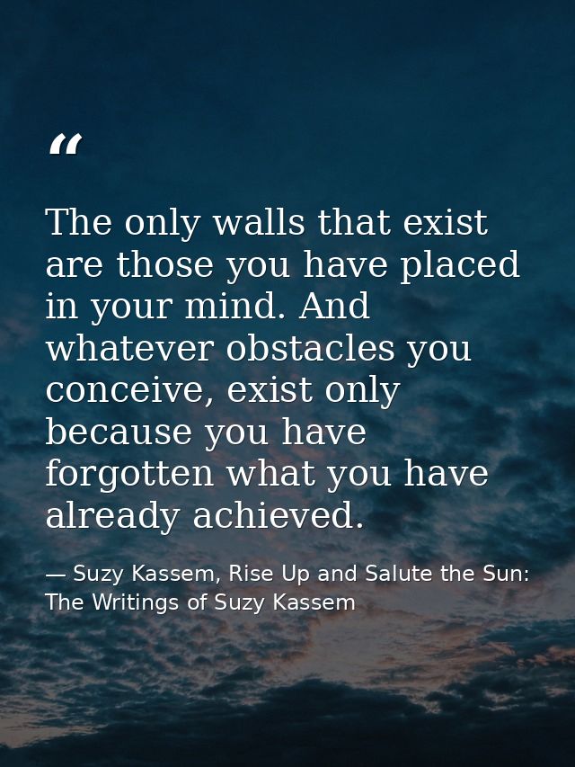 The only walls that exist are those you have placed in your mind. And whatever obstacles you conceive, exist only becaus — Suzy Kassem, Rise Up and Salute the Sun: The Writings of Suzy Kassem