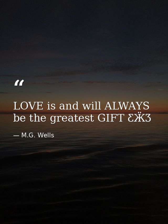 LOVE is and will ALWAYS be the greatest GIFT ƸӜƷ — M.G. Wells