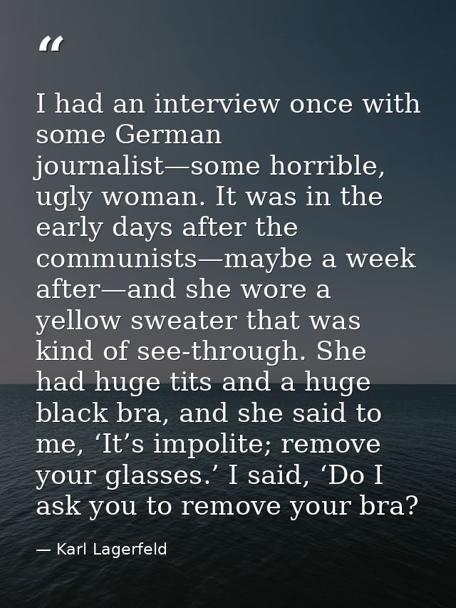 I had an interview once with some German journalist—some horrible, ugly woman. It was in the early days after the commun — Karl Lagerfeld