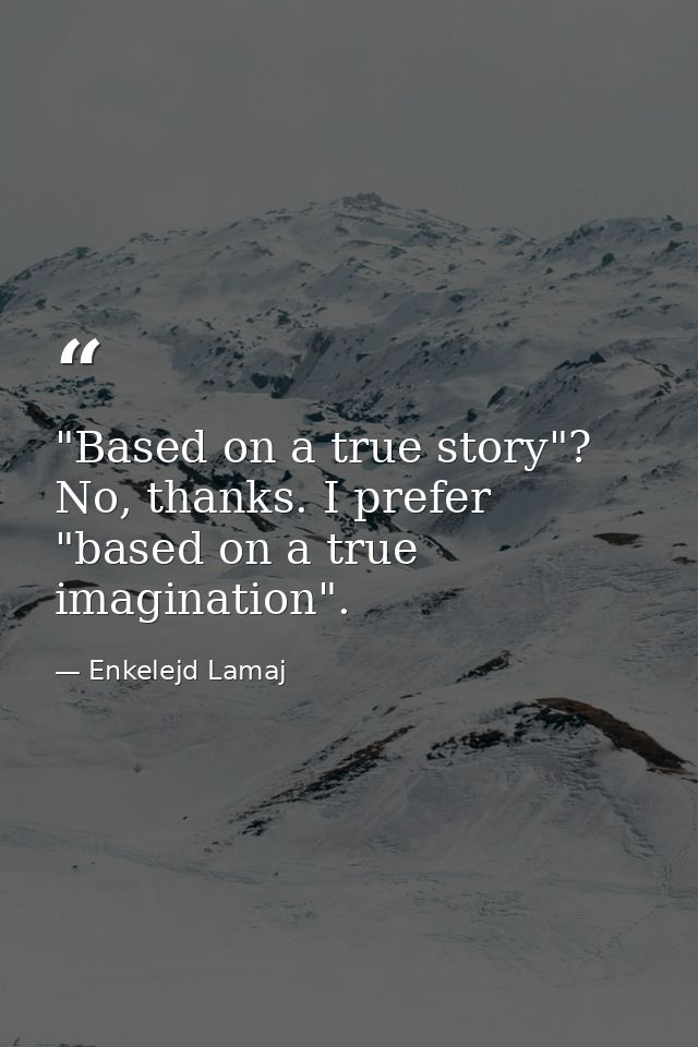‎"Based on a true story"? No, thanks. I prefer "based on a true imagination". — Enkelejd Lamaj