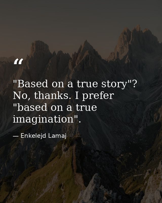 ‎"Based on a true story"? No, thanks. I prefer "based on a true imagination". — Enkelejd Lamaj