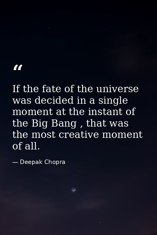 If the fate of the universe was decided in a single moment at the instant of the Big Bang , that was the most creative m — Deepak Chopra