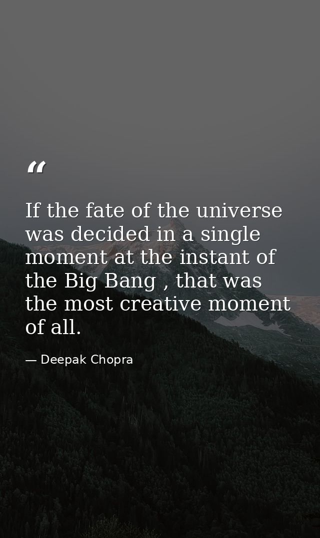 If the fate of the universe was decided in a single moment at the instant of the Big Bang , that was the most creative m — Deepak Chopra