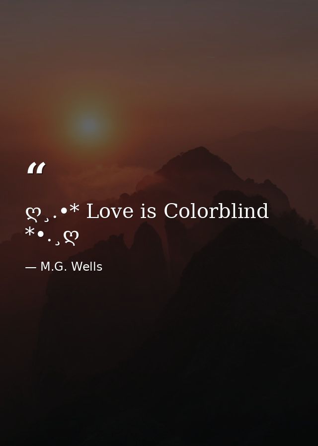 ღ¸.•* Love is Colorblind *•.¸ღ — M.G. Wells