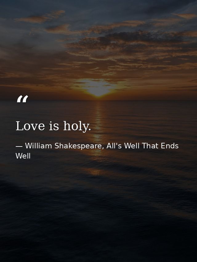 Love is holy. — William Shakespeare, All's Well That Ends Well