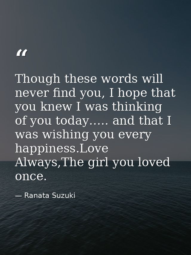 Though these words will never find you, I hope that you knew I was thinking of you today….. and that I was wishing you e — Ranata Suzuki