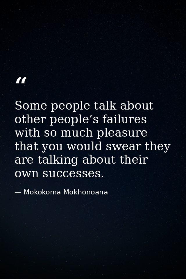 Some people talk about other people’s failures with so much pleasure that you would swear they are talking about their o — Mokokoma Mokhonoana