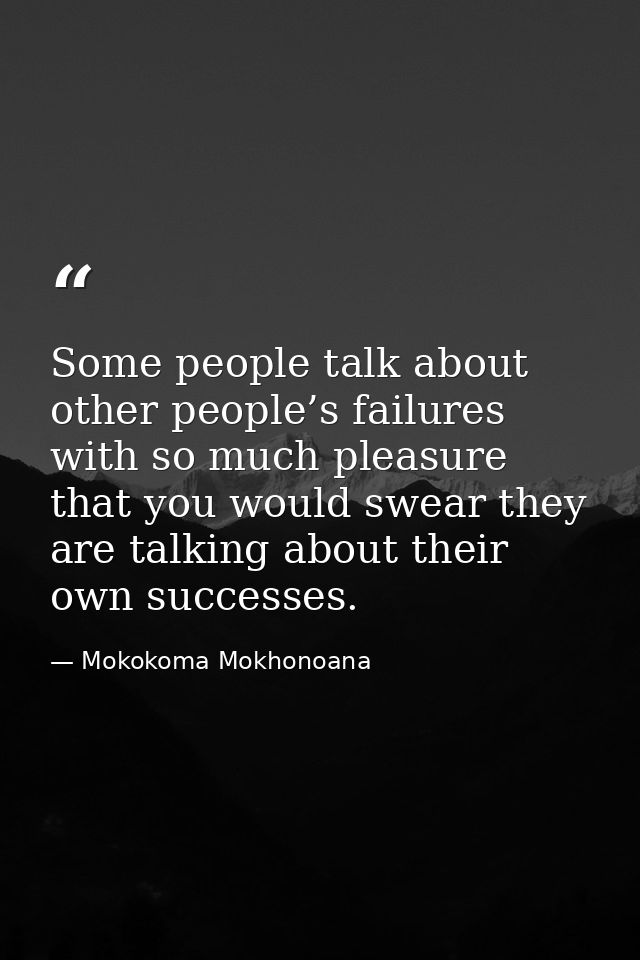 Some people talk about other people’s failures with so much pleasure that you would swear they are talking about their o — Mokokoma Mokhonoana