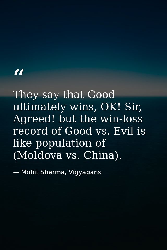 They say that Good ultimately wins, OK! Sir, Agreed! but the win-loss record of Good vs. Evil is like population of (Mol — Mohit Sharma, Vigyapans