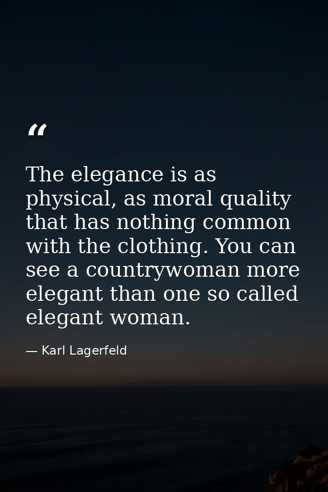 The elegance is as physical, as moral quality that has nothing common with the clothing. You can see a countrywoman more — Karl Lagerfeld